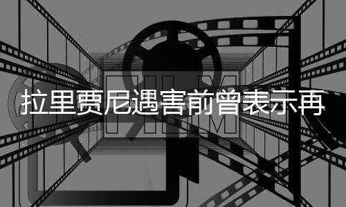 拉里贾尼遇害前曾表现再暗害5人又如何