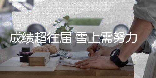 成就超往届 雪上需尽力 江原道冬青奥会半程综述