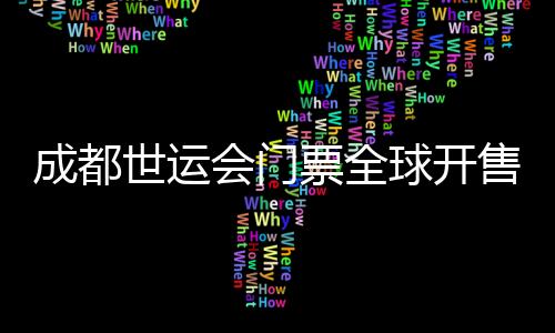 成都世运会门票环球开售 25个大项设置30元惠民票