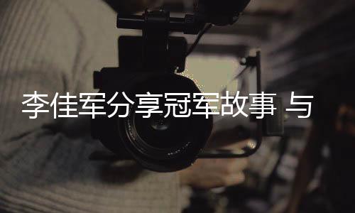 李佳军分享冠军故事 与自愿者代表共发办事建议