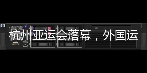 杭州亚运会闭幕,本国活带动都带了啥“特产”回家?