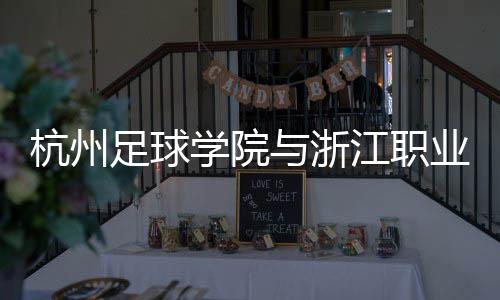 杭州足球学院与浙江职业足球俱乐部协作 培育足球人材