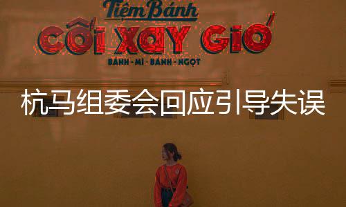 杭马组委会回应指导失误:批示摩托车分流时引发活带动误判