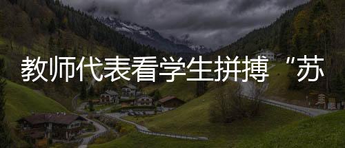 教员代表看先生拼搏“苏超”赛场:见证球员追赶酷爱是最名贵的收成