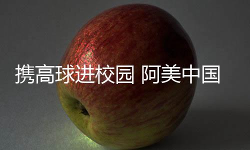 携高球进校园 阿美中国锦标赛助力外乡高尔夫成长