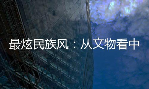 最炫民族风:从文物看中国传统体育文明积厚流光
