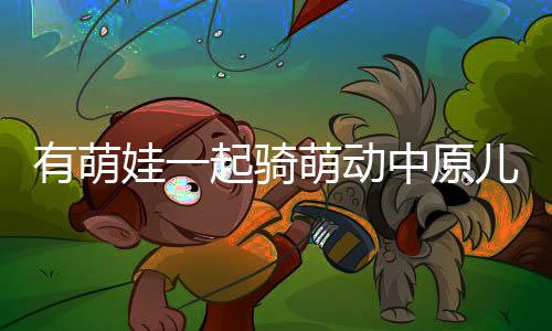 有萌娃一路骑萌动华夏儿童滑步车赛事来了