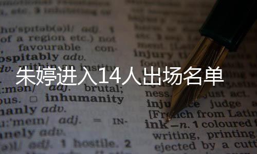 朱婷进入14人进场名单 中国女排今晚迎战荷兰