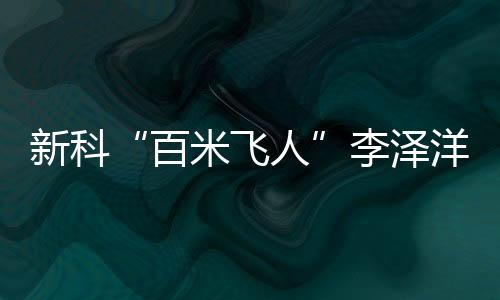 新科“百米飞人”李泽洋：中国长跑大旗咱们来扛
