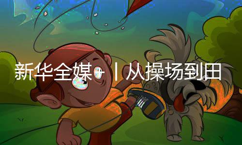 新华全媒+丨从操场到郊野,新学期体育课的新弄法