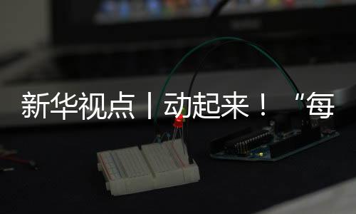 新华视点丨动起来!“天天一节体育课”落地察看