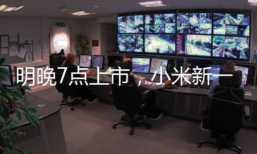 明晚7点上市,小米新一代SU7小订客户已有十几万!有门店告急租下隔邻门面,做好限流筹办!雷军:不得不涨点价,但必然物超所值
