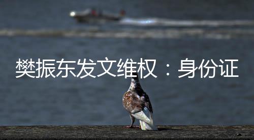 樊振东发文维权：身份证号被一些非法份子歹意传布辟谣