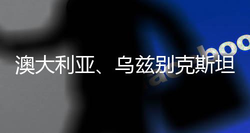 澳大利亚、乌兹别克斯坦分获两届女足亚洲杯进行权