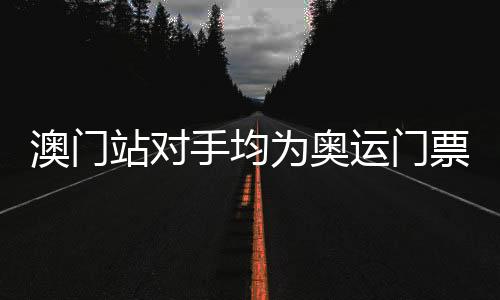 澳门站敌手均为奥运门票合作者 中国女排要防止一种景象