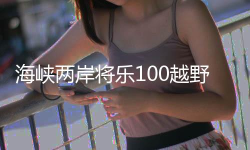海峡两岸将乐100越野挑衅赛开赛 台湾选手积极参赛
