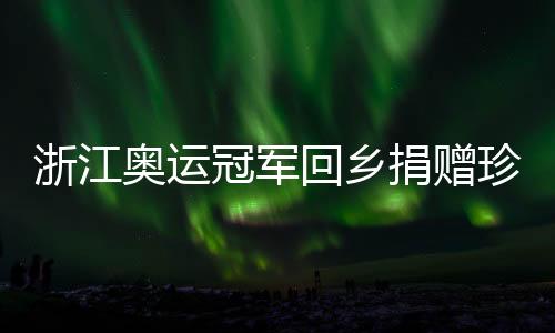 浙江奥运冠军回籍捐献名贵物件 潘展乐婉言将来从零起头