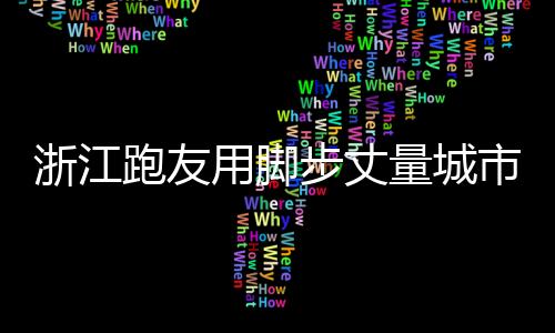 浙江跑友用脚步测量都会 马拉松变都会推介“香饽饽”