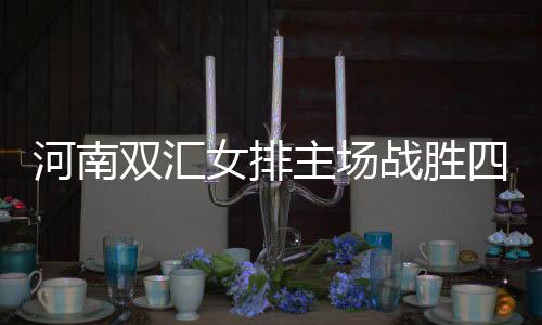 河南双汇女排主场克服四川五粮春，开启保级之路新篇章