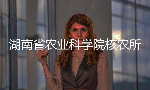 湖南省农业迷信院核农地点黄精属动物物种判定方面获得新停顿