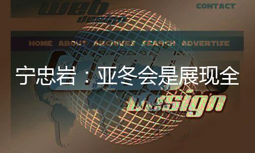 宁忠岩:亚冬会是揭示全亚洲冰雪活带动风度的舞台