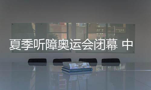 夏日听障奥运会落幕 中国代表团奖牌数立异高
