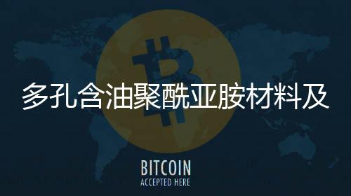 多孔含油聚酰亚胺资料及产物