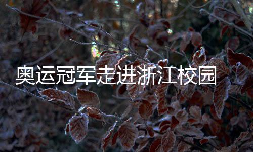 奥运冠军走进浙江校园 于“开学第一课”平分享对峙的气力