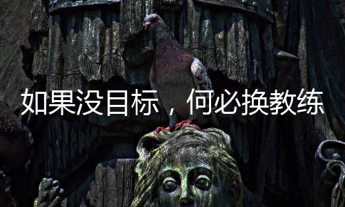 若是没方针,何须换锻练——专访国足新帅伊万科维奇