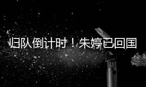 离队倒计时!朱婷已返国,行将与中国女排汇合