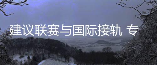 倡议联赛与国际接轨 专访中国男篮主锻练乔尔杰维奇