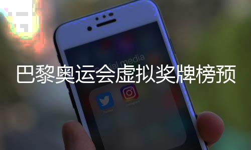 巴黎奥运会假造奖牌榜展望 中国以37金并列金牌榜第一