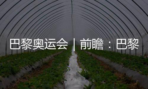 巴黎奥运会|前瞻:巴黎奥运会足球比赛是“鸡肋”吗?