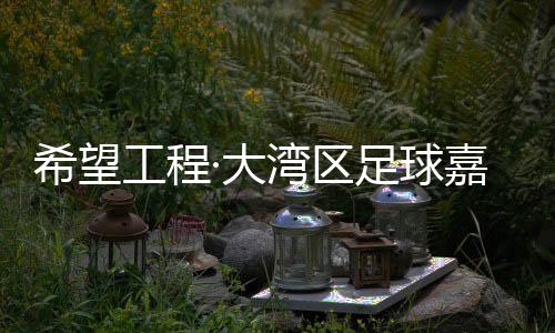 但愿工程·大湾区足球嘉韶华冠军队将参与“哥德堡杯”