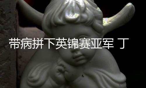 带病拼下英锦赛亚军 丁俊晖：我喜好如许打球的本身