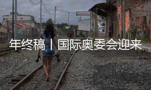 年关稿丨国际奥委会迎来考文垂时期，中国火伴仍然主要