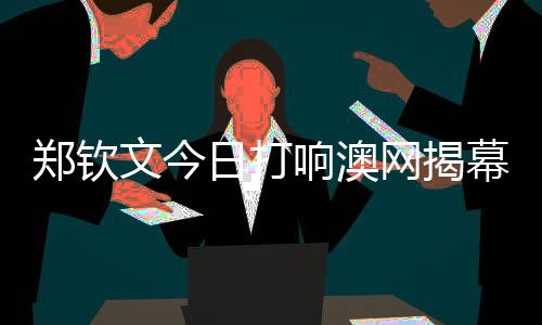 郑钦文本日打响澳网开幕战 一路为中国选手加油