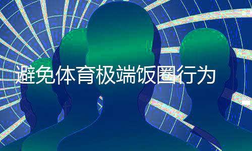 防止体育极度饭圈步履 微博闭幕相干活带动超话