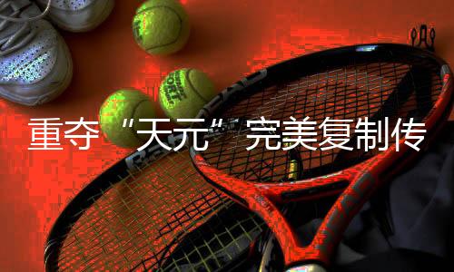 重夺“天元”完善复制传奇路，连笑三十而立聊迟暮添决定信念