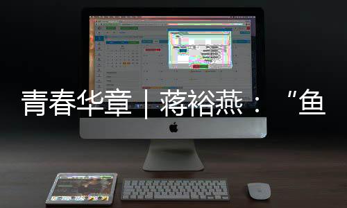 芳华华章|蒋裕燕:“鱼有一条尾巴,而我有一条腿”