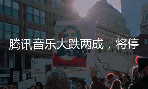 腾讯音乐大跌两成,将遏制表露季度用户数