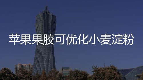 苹果果胶可优化小麦淀粉理化特征