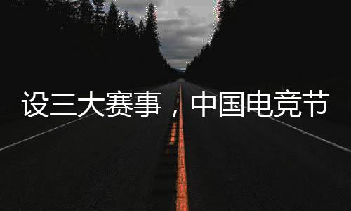 设三大赛事，中国电竞节超等冠军杯在北京落幕