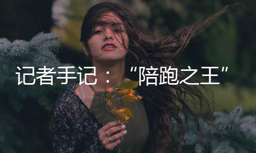 记者手记：“陪跑之王”，逆天改命不会停！