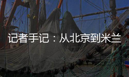 记者手记：从北京到米兰，等待一场风度“意”展