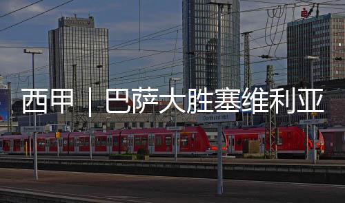 西甲|巴萨大胜塞维利亚