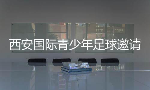 西安国际青少年足球约请赛落幕 哈萨克斯坦球队夺冠