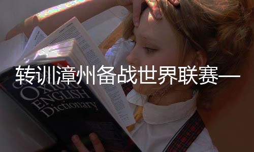 转训漳州备战天下联赛——中国女排储蓄体能练习练习声势