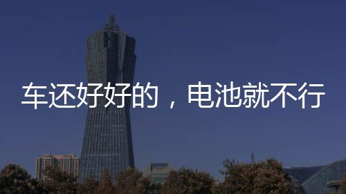 车还好好的,电池就不行了,咋办?