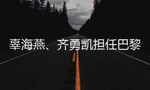 辜海燕、齐勇凯担负巴黎残奥会揭幕式中国体育代表团旗头